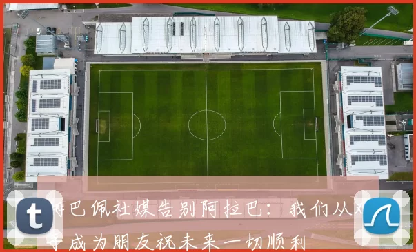 姆巴佩社媒告别阿拉巴：我们从对手成为朋友祝未来一切顺利