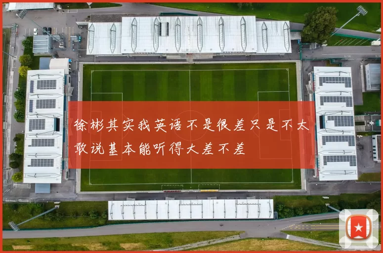 徐彬其实我英语不是很差只是不太敢说基本能听得大差不差